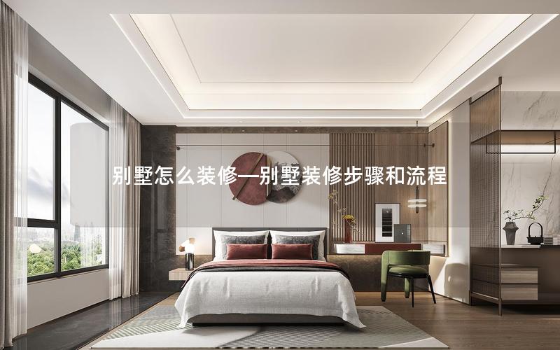 別墅怎么裝修—?jiǎng)e墅裝修步驟和流程