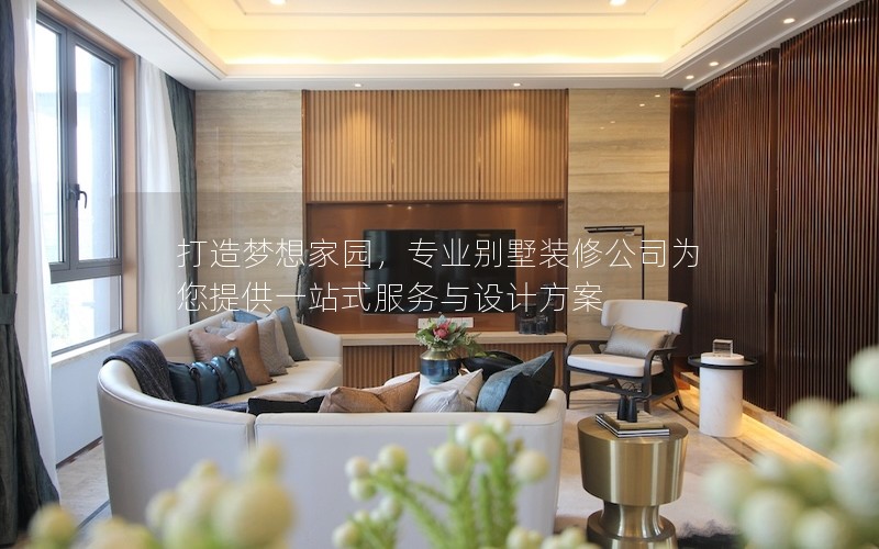 打造夢想家園,專業別墅裝修公司為您提供一站式服務與設計方案 打造夢想家園,專業別墅裝修公司為您提供一站式服務與設計方案